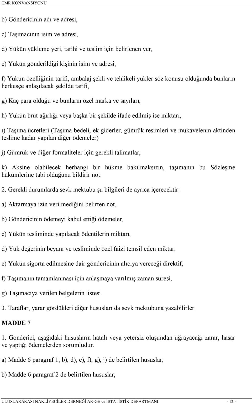 şekilde ifade edilmiş ise miktarõ, õ) Taşõma ücretleri (Taşõma bedeli, ek giderler, gümrük resimleri ve mukavelenin aktinden teslime kadar yapõlan diğer ödemeler) j) Gümrük ve diğer formaliteler için