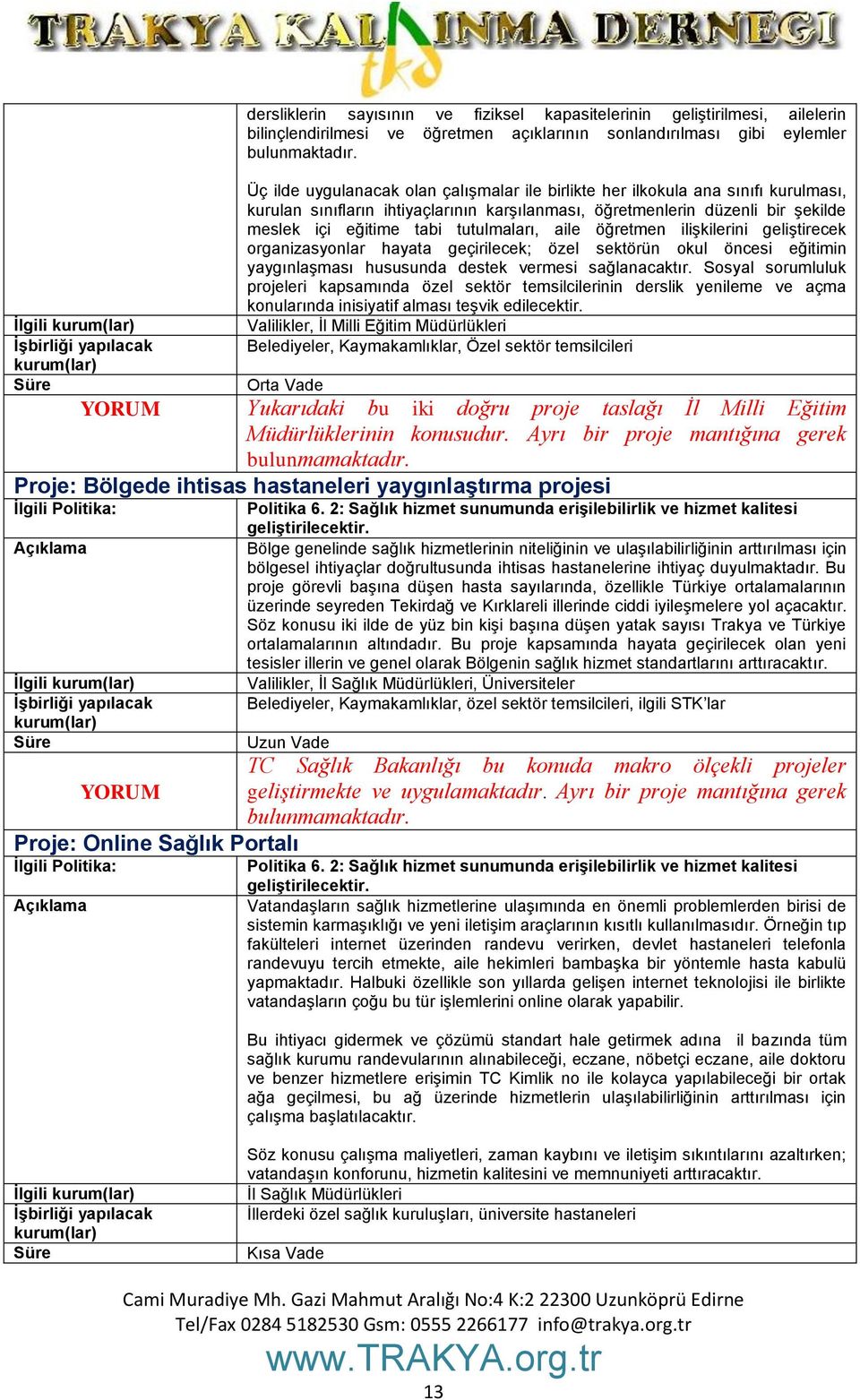 tutulmaları, aile öğretmen ilişkilerini geliştirecek organizasyonlar hayata geçirilecek; özel sektörün okul öncesi eğitimin yaygınlaşması hususunda destek vermesi sağlanacaktır.