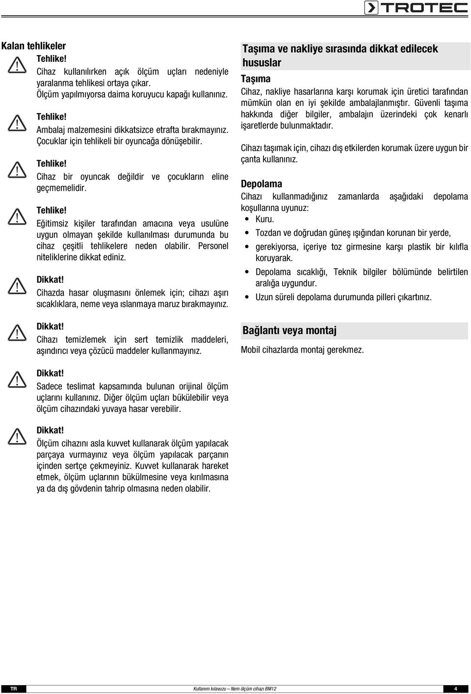 Personel niteliklerine dikkat ediniz. Dikkat! Cihazda hasar oluşmasını önlemek için; cihazı aşırı sıcaklıklara, neme veya ıslanmaya maruz bırakmayınız. Dikkat! Cihazı temizlemek için sert temizlik maddeleri, aşındırıcı veya çözücü maddeler kullanmayınız.