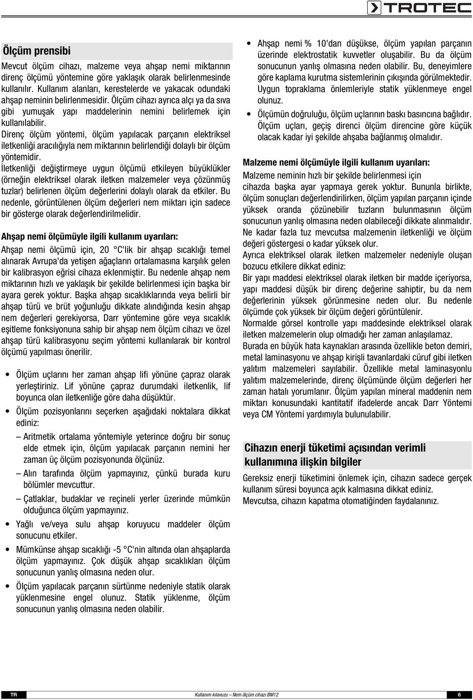 Direnç ölçüm yöntemi, ölçüm yapılacak parçanın elektriksel iletkenliği aracılığıyla nem miktarının belirlendiği dolaylı bir ölçüm yöntemidir.