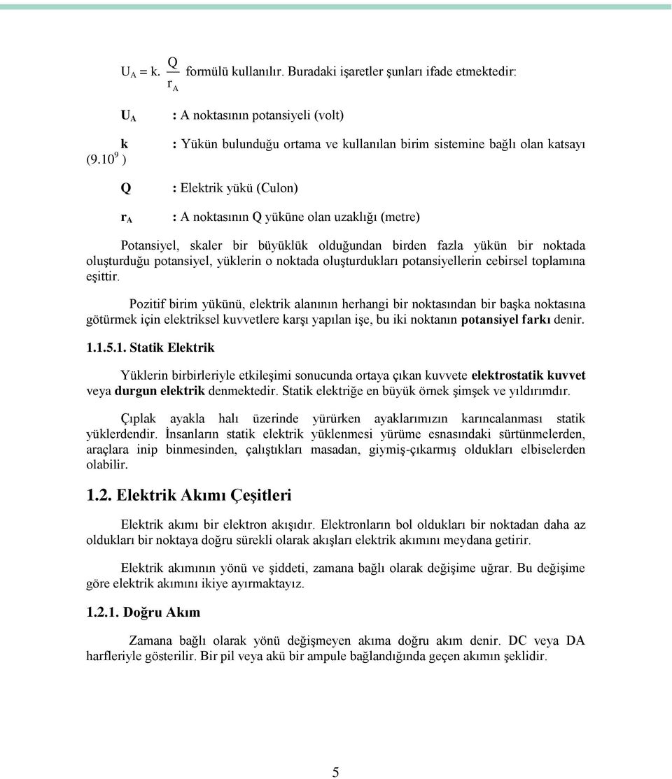 Potansiyel, skaler bir büyüklük olduğundan birden fazla yükün bir noktada oluģturduğu potansiyel, yüklerin o noktada oluģturdukları potansiyellerin cebirsel toplamına eģittir.