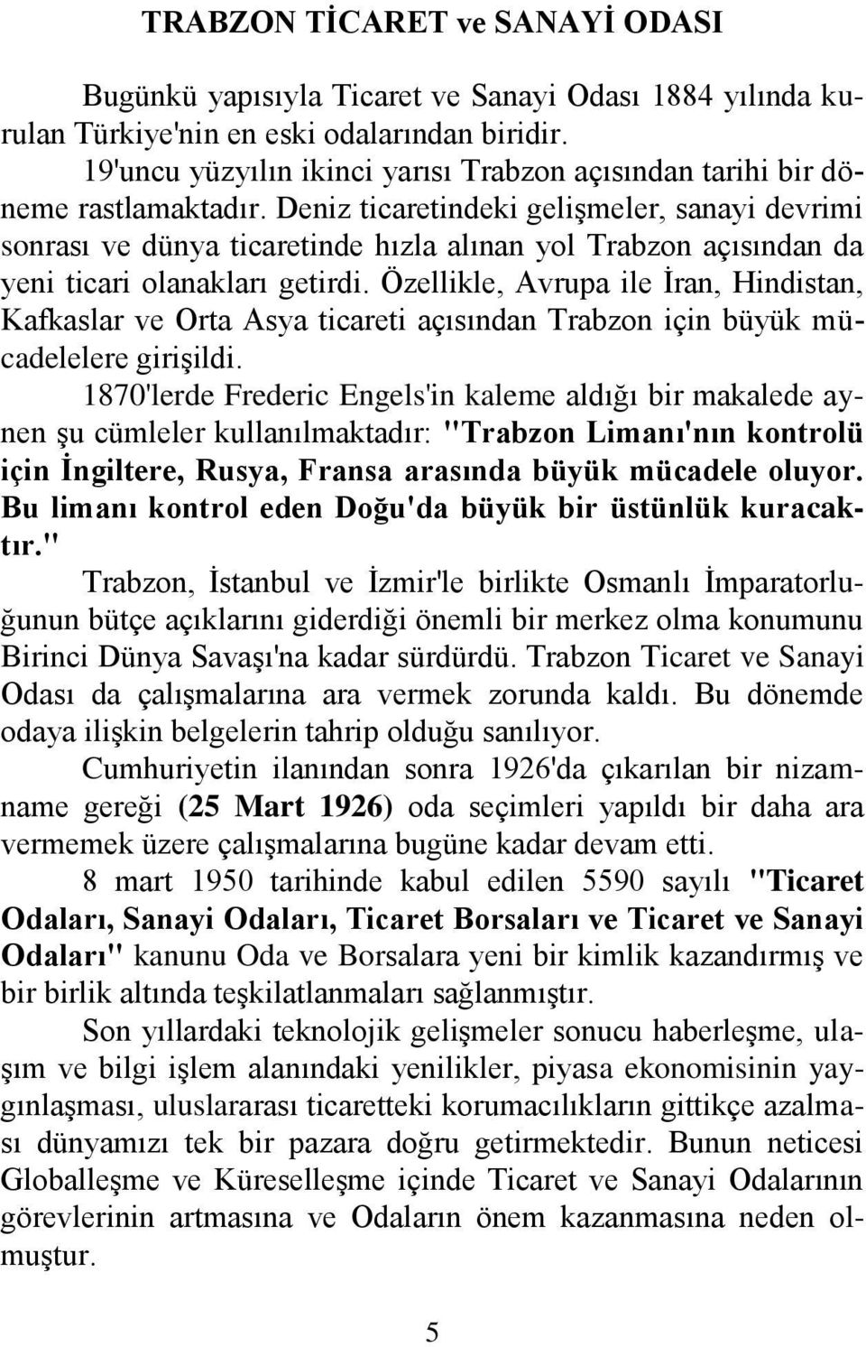 Deniz ticaretindeki geliģmeler, sanayi devrimi sonrası ve dünya ticaretinde hızla alınan yol Trabzon açısından da yeni ticari olanakları getirdi.