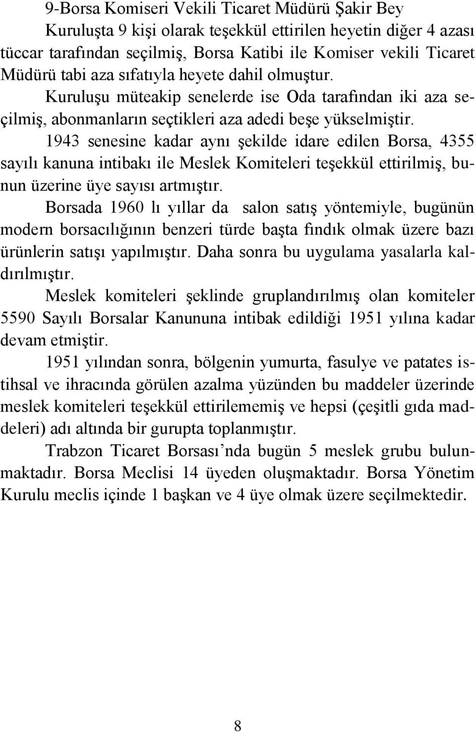 1943 senesine kadar aynı Ģekilde idare edilen Borsa, 4355 sayılı kanuna intibakı ile Meslek Komiteleri teģekkül ettirilmiģ, bunun üzerine üye sayısı artmıģtır.