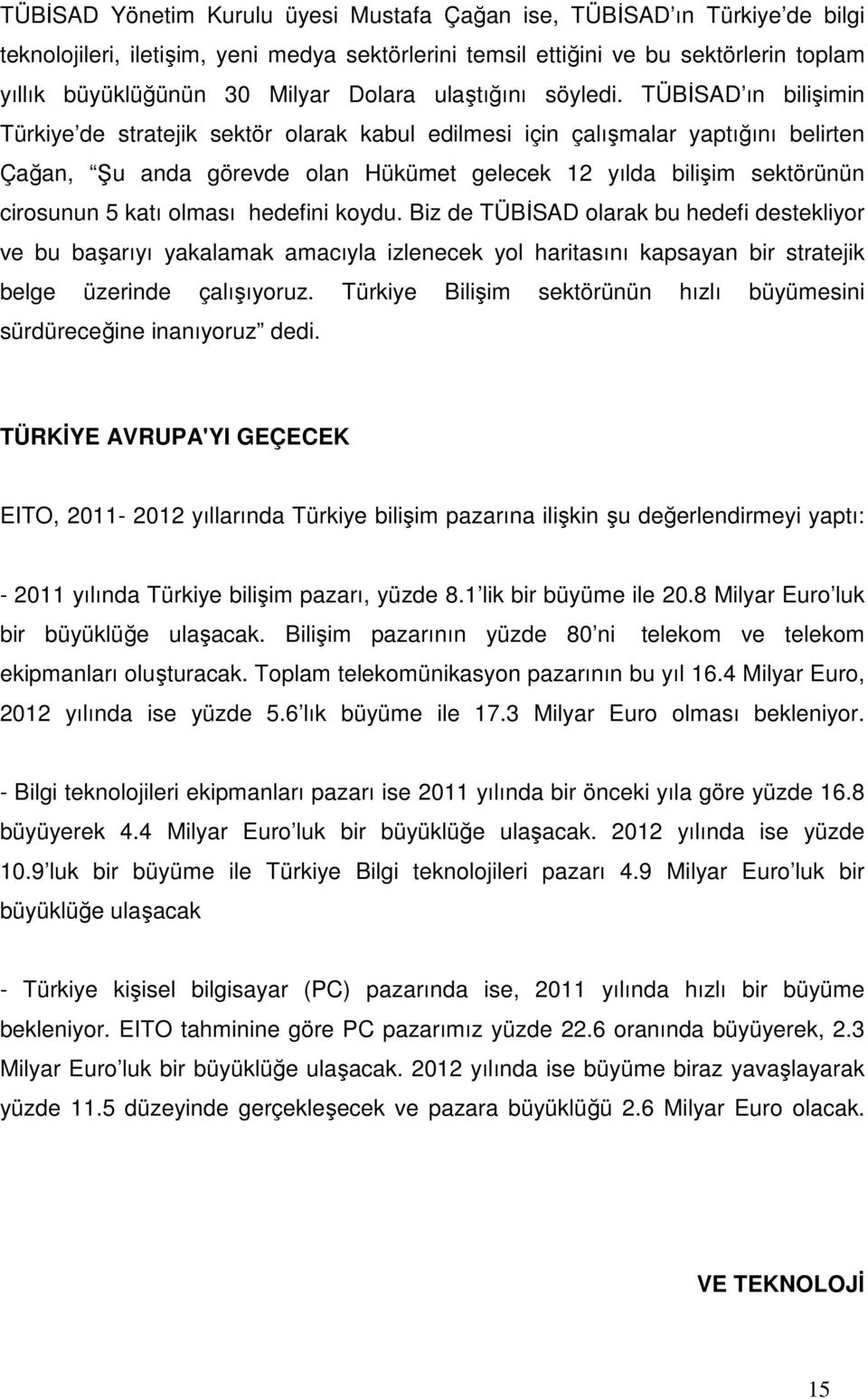 TÜBĐSAD ın bilişimin Türkiye de stratejik sektör olarak kabul edilmesi için çalışmalar yaptığını belirten Çağan, Şu anda görevde olan Hükümet gelecek 12 yılda bilişim sektörünün cirosunun 5 katı