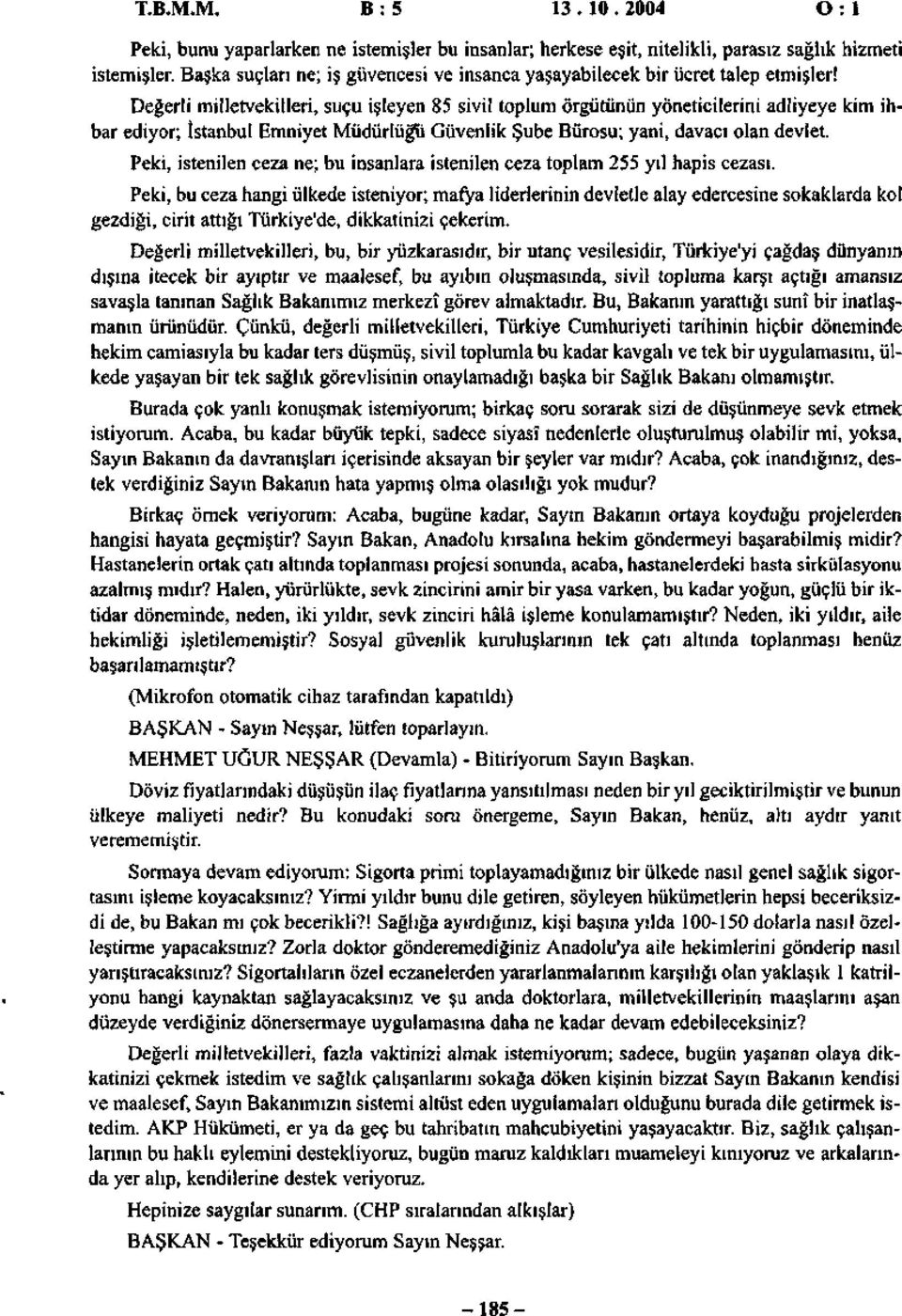 Değerli milletvekilleri, suçu işleyen 85 sivil toplum örgütünün yöneticilerini adliyeye kim ihbar ediyor; İstanbul Emniyet Müdürlüğü Güvenlik Şube Bürosu; yani, davacı olan devlet.