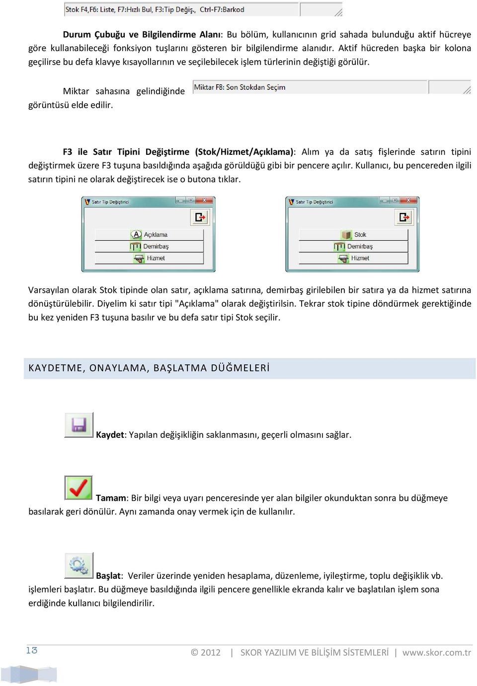 F3 ile Satır Tipini Değiştirme (Stok/Hizmet/Açıklama): Alım ya da satış fişlerinde satırın tipini değiştirmek üzere F3 tuşuna basıldığında aşağıda görüldüğü gibi bir pencere açılır.