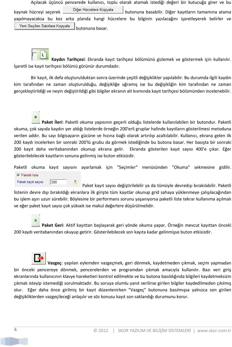 Kaydın Tarihçesi: Ekranda kayıt tarihçesi bölümünü gizlemek ve göstermek için kullanılır. İşaretli ise kayıt tarihçesi bölümü görünür durumdadır.