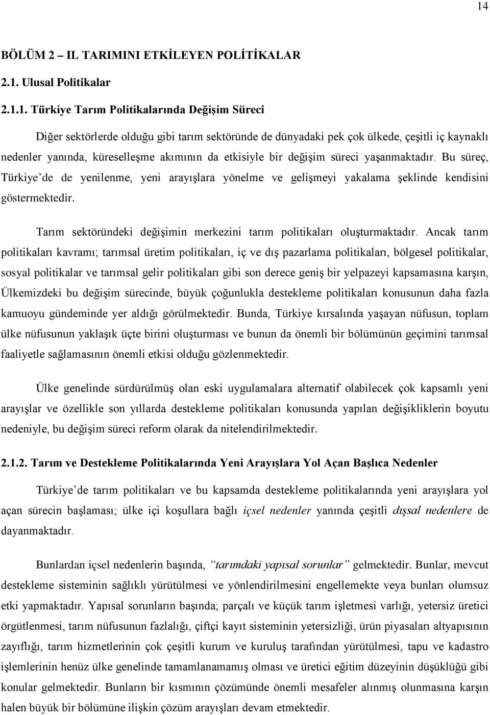 Bu süreç, Türkiye de de yenilenme, yeni arayışlara yönelme ve gelişmeyi yakalama şeklinde kendisini göstermektedir. Tarım sektöründeki değişimin merkezini tarım politikaları oluşturmaktadır.