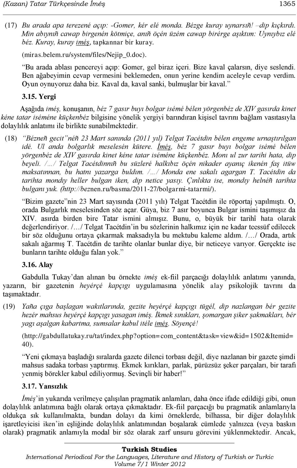 Bu arada ablası pencereyi açıp: Gomer, gel biraz içeri. Bize kaval çalarsın, diye seslendi. Ben ağabeyimin cevap vermesini beklemeden, onun yerine kendim aceleyle cevap verdim.