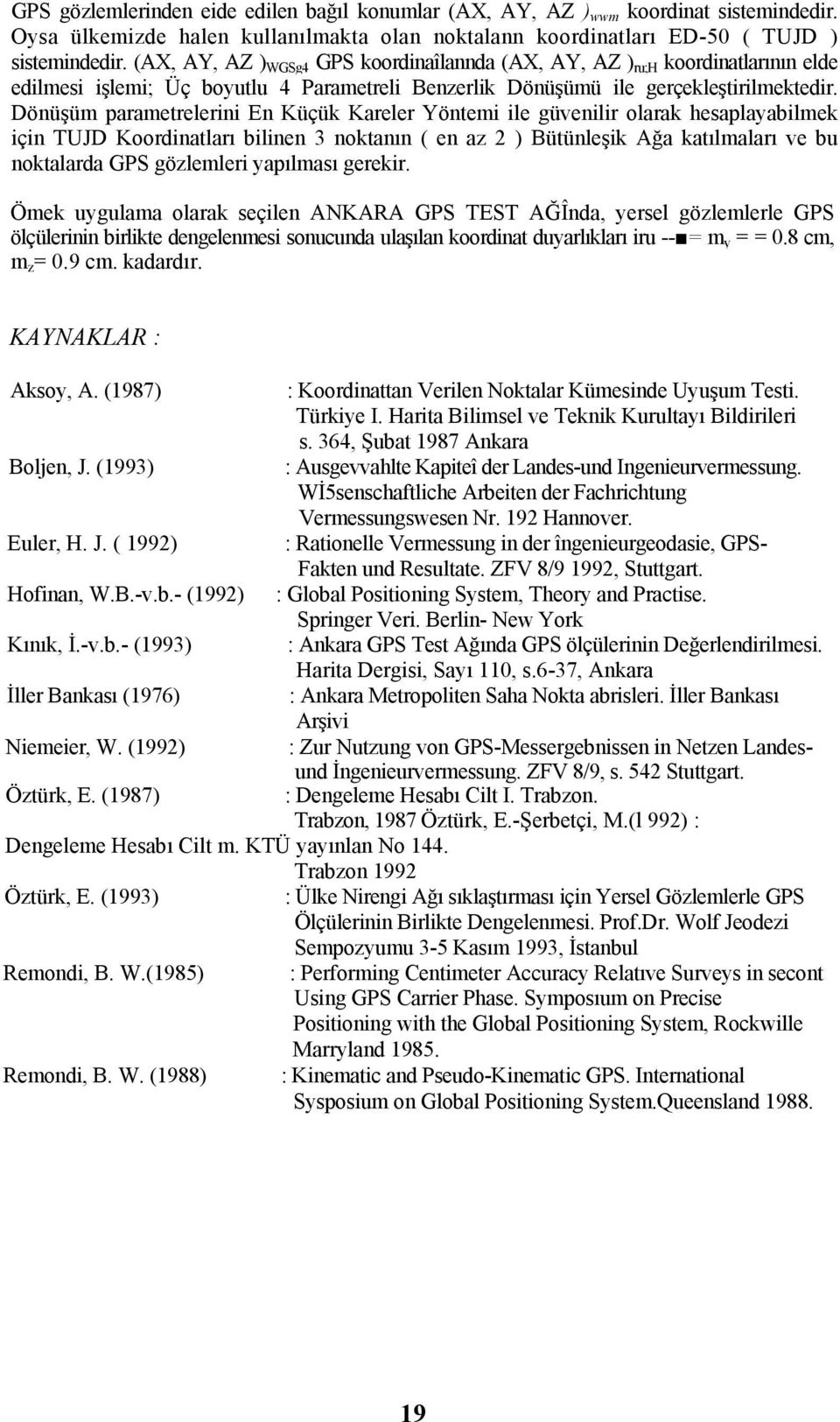 Dönüşüm parametrelerini En Küçük Kareler Yöntemi ile güvenilir olarak hesaplayabilmek için TUJD Koordinatları bilinen 3 noktanın ( en az 2 ) Bütünleşik Ağa katılmaları ve bu noktalarda GPS gözlemleri