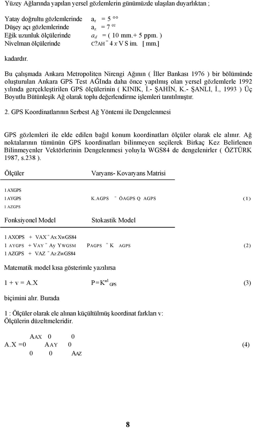 Bu çalışmada Ankara Metropoliten Nirengi Ağının ( İller Bankası 1976 ) bir bölümünde oluşturulan Ankara GPS Test AĞInda daha önce yapılmış olan yersel gözlemlerle 1992 yılında gerçekleştirilen GPS