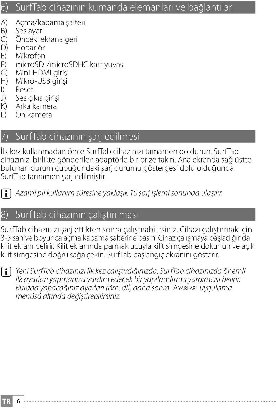 SurfTab cihazınızı birlikte gönderilen adaptörle bir prize takın. Ana ekranda sağ üstte bulunan durum çubuğundaki şarj durumu göstergesi dolu olduğunda SurfTab tamamen şarj edilmiştir.