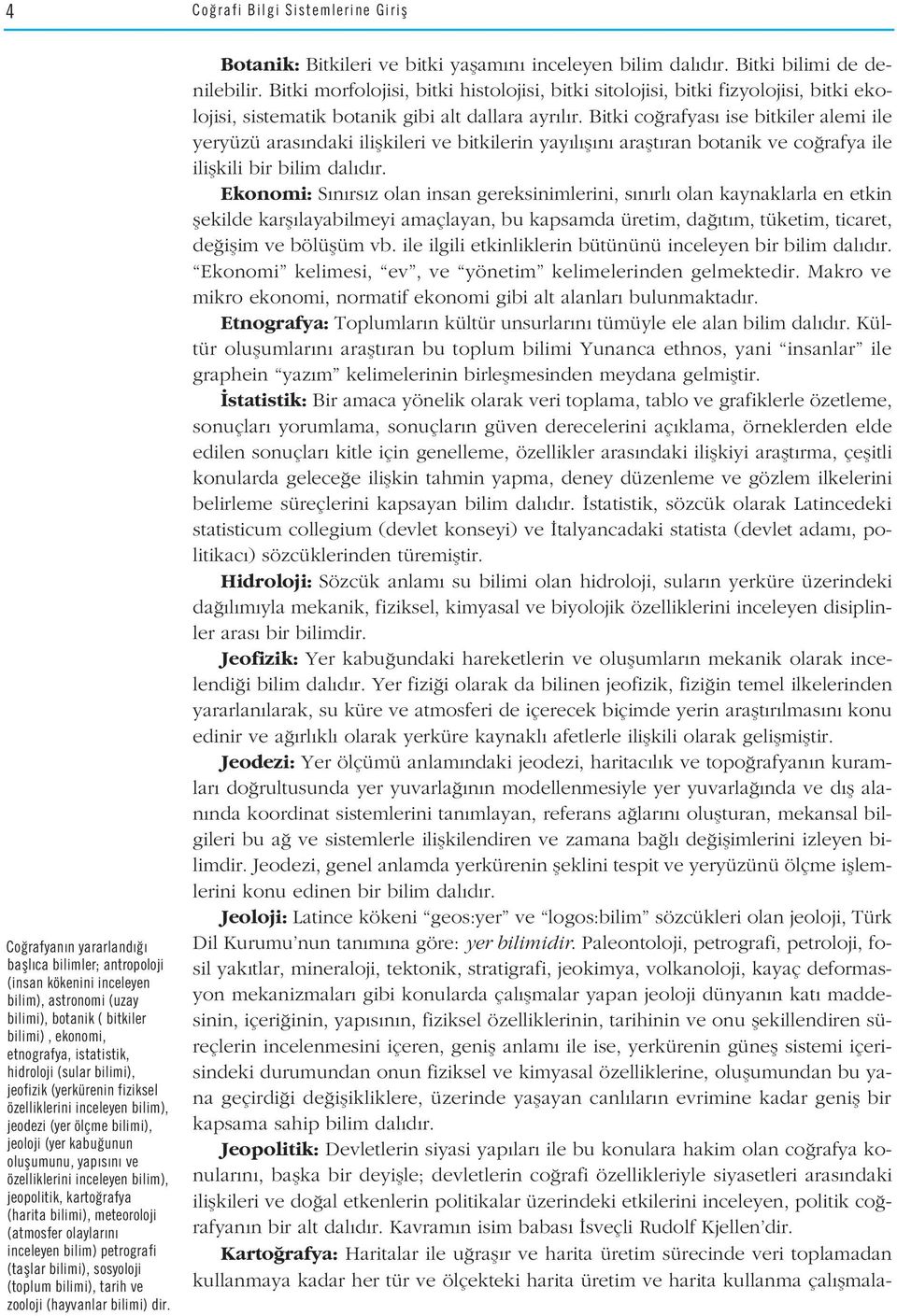 bilim), jeopolitik, karto rafya (harita bilimi), meteoroloji (atmosfer olaylar n inceleyen bilim) petrografi (tafllar bilimi), sosyoloji (toplum bilimi), tarih ve zooloji (hayvanlar bilimi) dir.