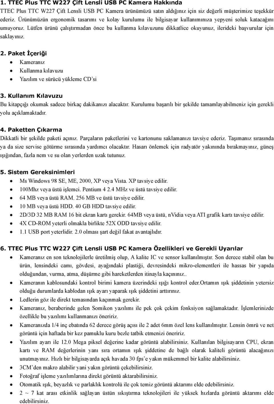 Lütfen ürünü çalıştırmadan önce bu kullanma kılavuzunu dikkatlice okuyunuz, ilerideki başvurular için saklayınız. 2. Paket İçeriği Kameranız Kullanma kılavuzu Yazılım ve sürücü yükleme CD si 3.