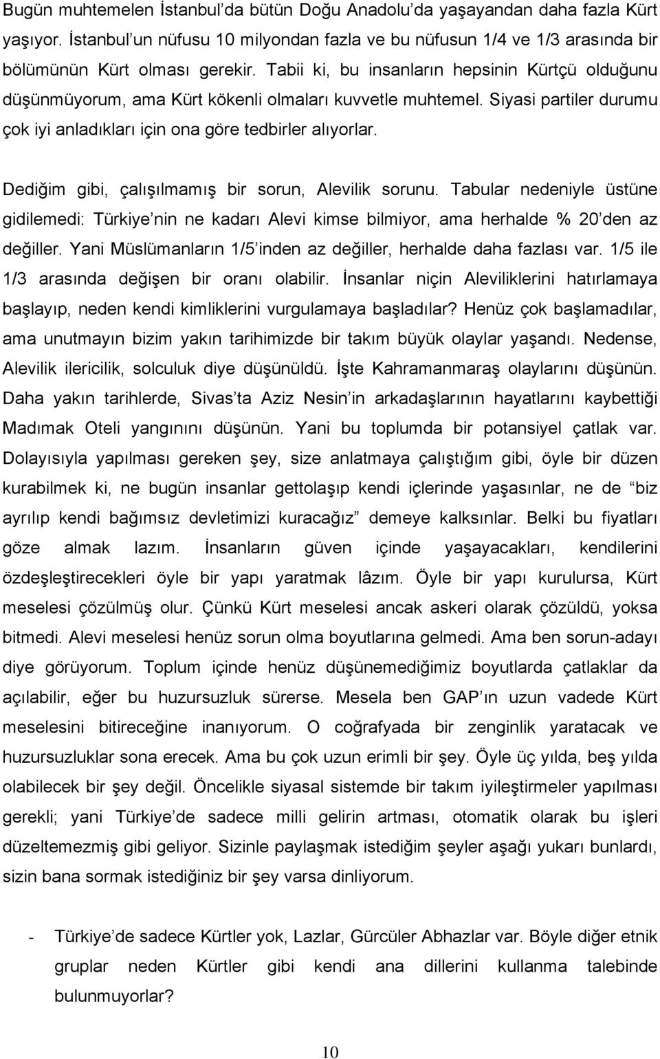 Dediğim gibi, çalışılmamış bir sorun, Alevilik sorunu. Tabular nedeniyle üstüne gidilemedi: Türkiye nin ne kadarı Alevi kimse bilmiyor, ama herhalde % 20 den az değiller.