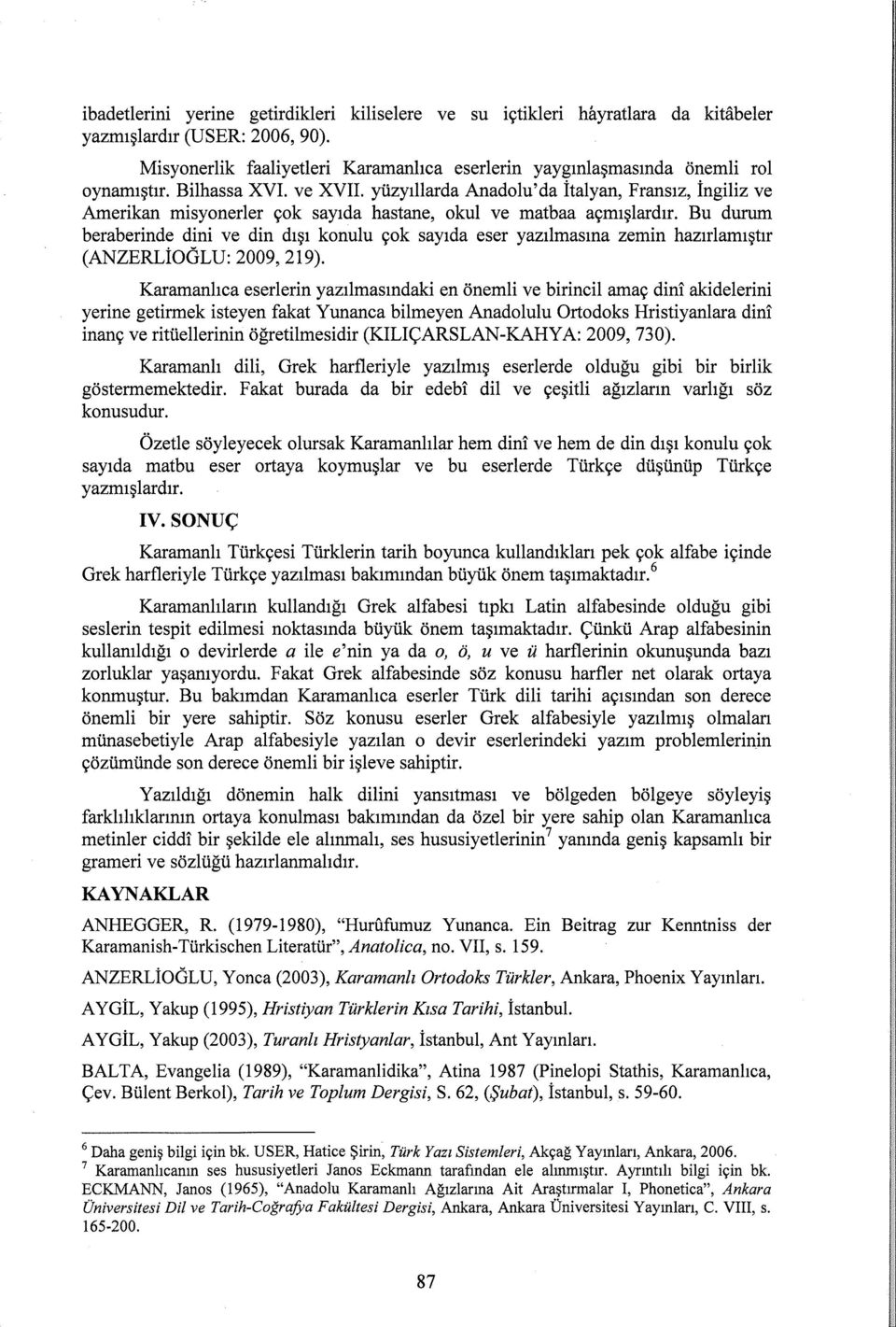 yüzyıllarda Anadolu'da İtalyan, Fransız, İngiliz ve Amerikan misyonerler çok sayıda hastane, okul ve matbaa açmışlardır.