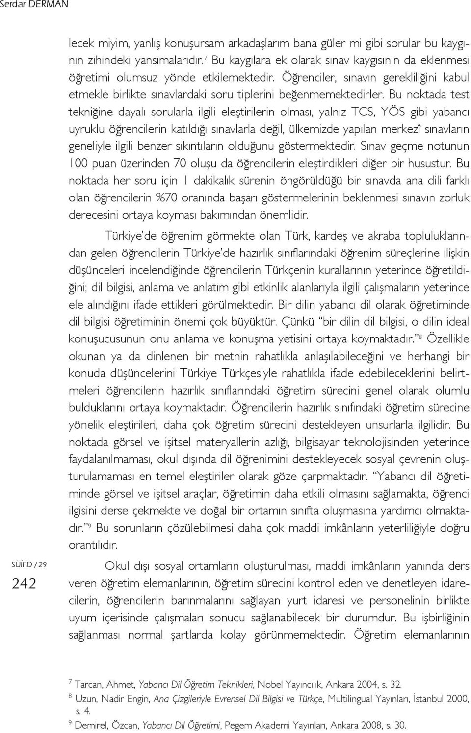 Bu noktada test tekniğine dayalı sorularla ilgili eleştirilerin olması, yalnız TCS, YÖS gibi yabancı uyruklu öğrencilerin katıldığı sınavlarla değil, ülkemizde yapılan merkezî sınavların geneliyle