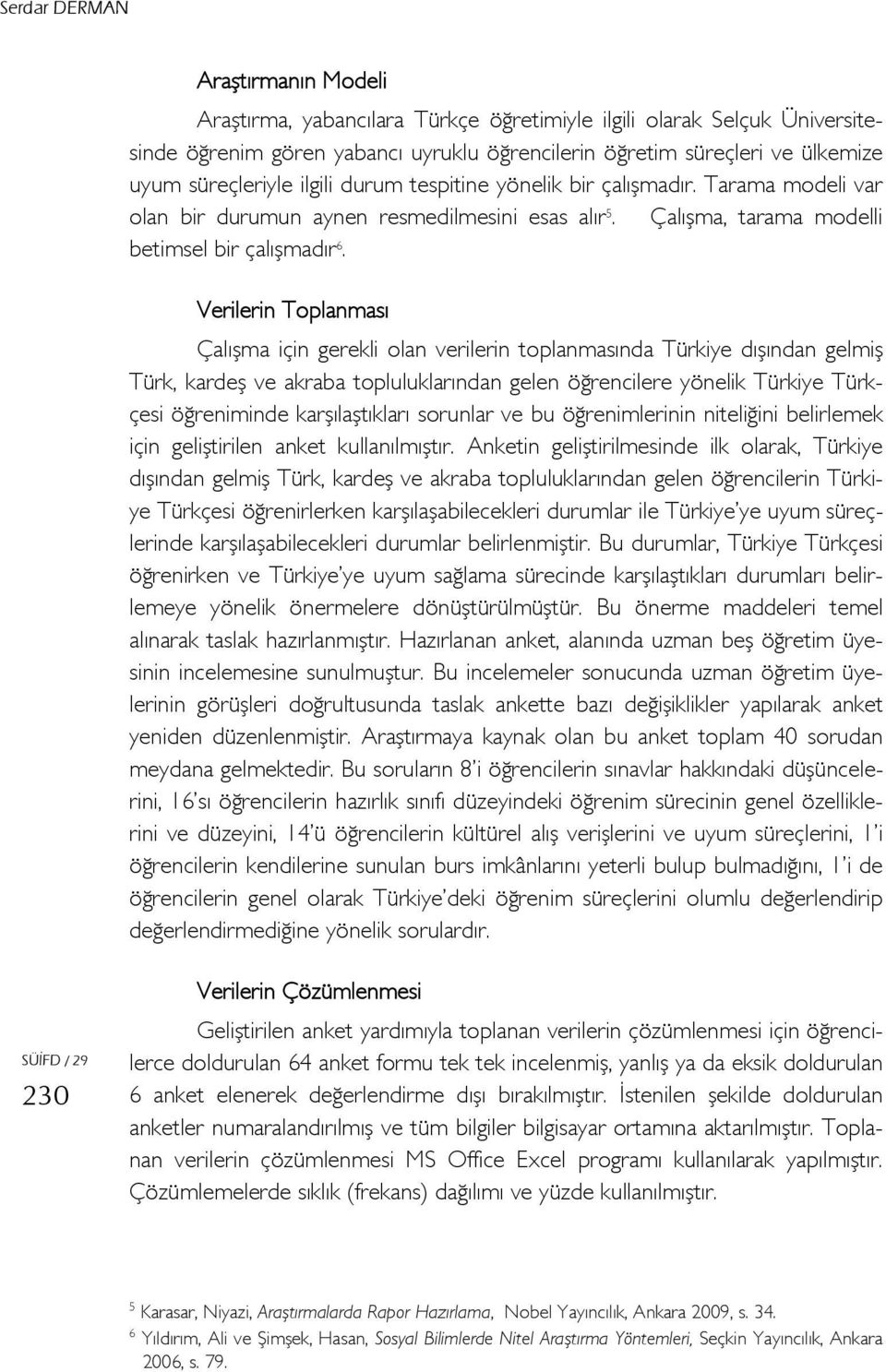 Verilerin Toplanması Çalışma için gerekli olan verilerin toplanmasında Türkiye dışından gelmiş Türk, kardeş ve akraba topluluklarından gelen öğrencilere yönelik Türkiye Türkçesi öğreniminde