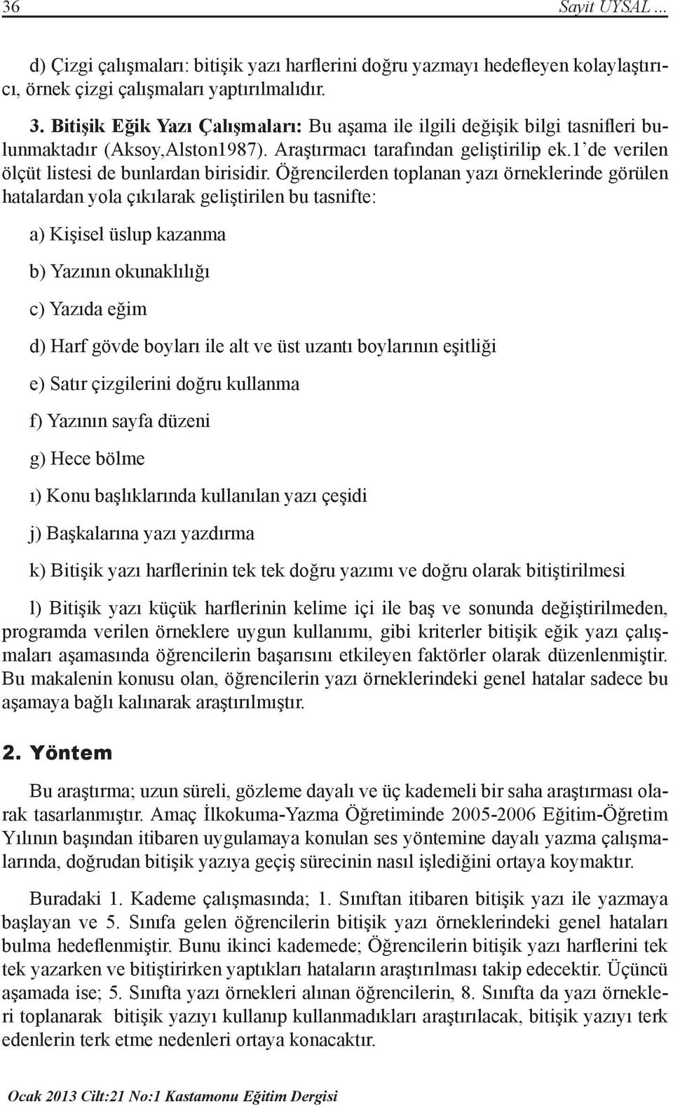 Öğrencilerden toplanan yazı örneklerinde görülen hatalardan yola çıkılarak geliştirilen bu tasnifte: a) Kişisel üslup kazanma b) Yazının okunaklılığı c) Yazıda eğim d) Harf gövde boyları ile alt ve