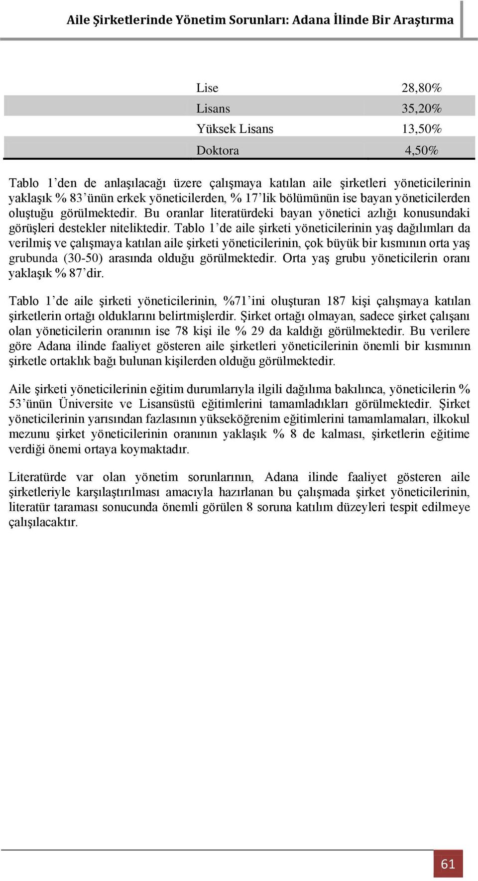 Tablo 1 de aile Ģirketi yöneticilerinin yaģ dağılımları da verilmiģ ve çalıģmaya katılan aile Ģirketi yöneticilerinin, çok büyük bir kısmının orta yaģ grubunda (30-50) arasında olduğu görülmektedir.