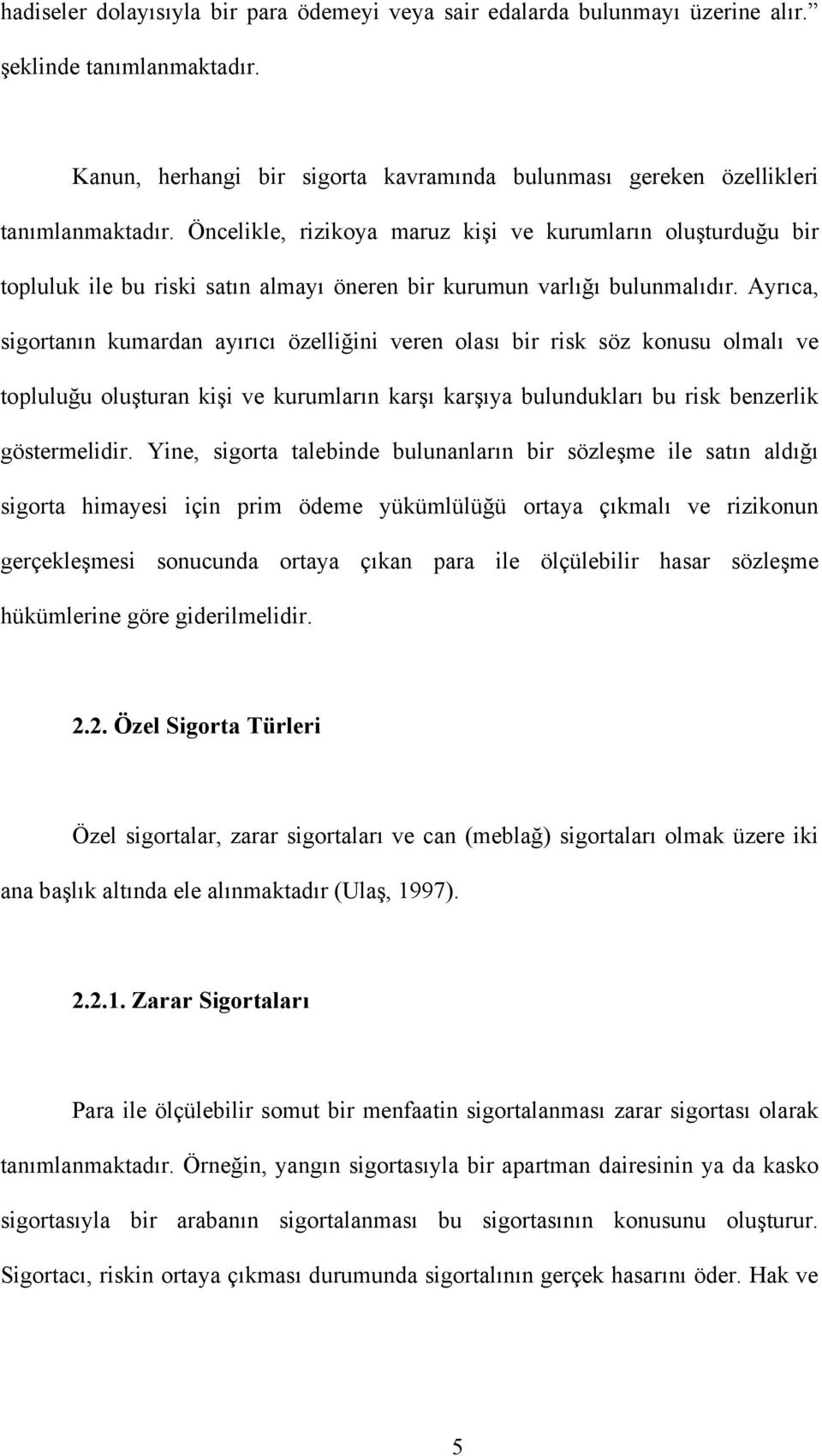 Ayrıca, sigortanın kumardan ayırıcı özelliğini veren olası bir risk söz konusu olmalı ve topluluğu oluşturan kişi ve kurumların karşı karşıya bulundukları bu risk benzerlik göstermelidir.