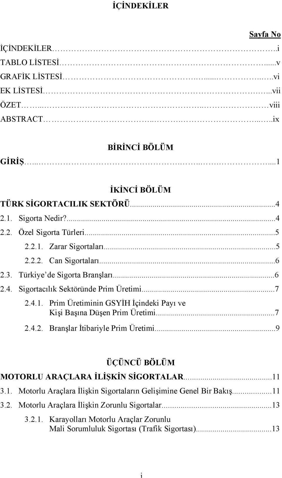 4.1. Prim Üretiminin GSYİH İçindeki Payı ve Kişi Başına Düşen Prim Üretimi...7 2.4.2. Branşlar İtibariyle Prim Üretimi...9 ÜÇÜNCÜ BÖLÜM MOTORLU ARAÇLARA İLİŞKİN SİGORTALAR...11 3.1. Motorlu Araçlara İlişkin Sigortaların Gelişimine Genel Bir Bakış.