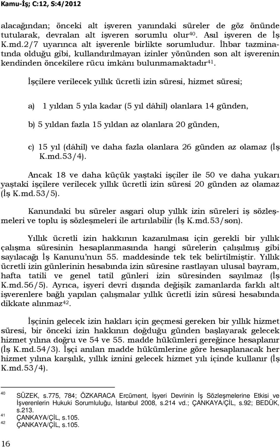 Đşçilere verilecek yıllık ücretli izin süresi, hizmet süresi; a) 1 yıldan 5 yıla kadar (5 yıl dâhil) olanlara 14 günden, b) 5 yıldan fazla 15 yıldan az olanlara 20 günden, c) 15 yıl (dâhil) ve daha