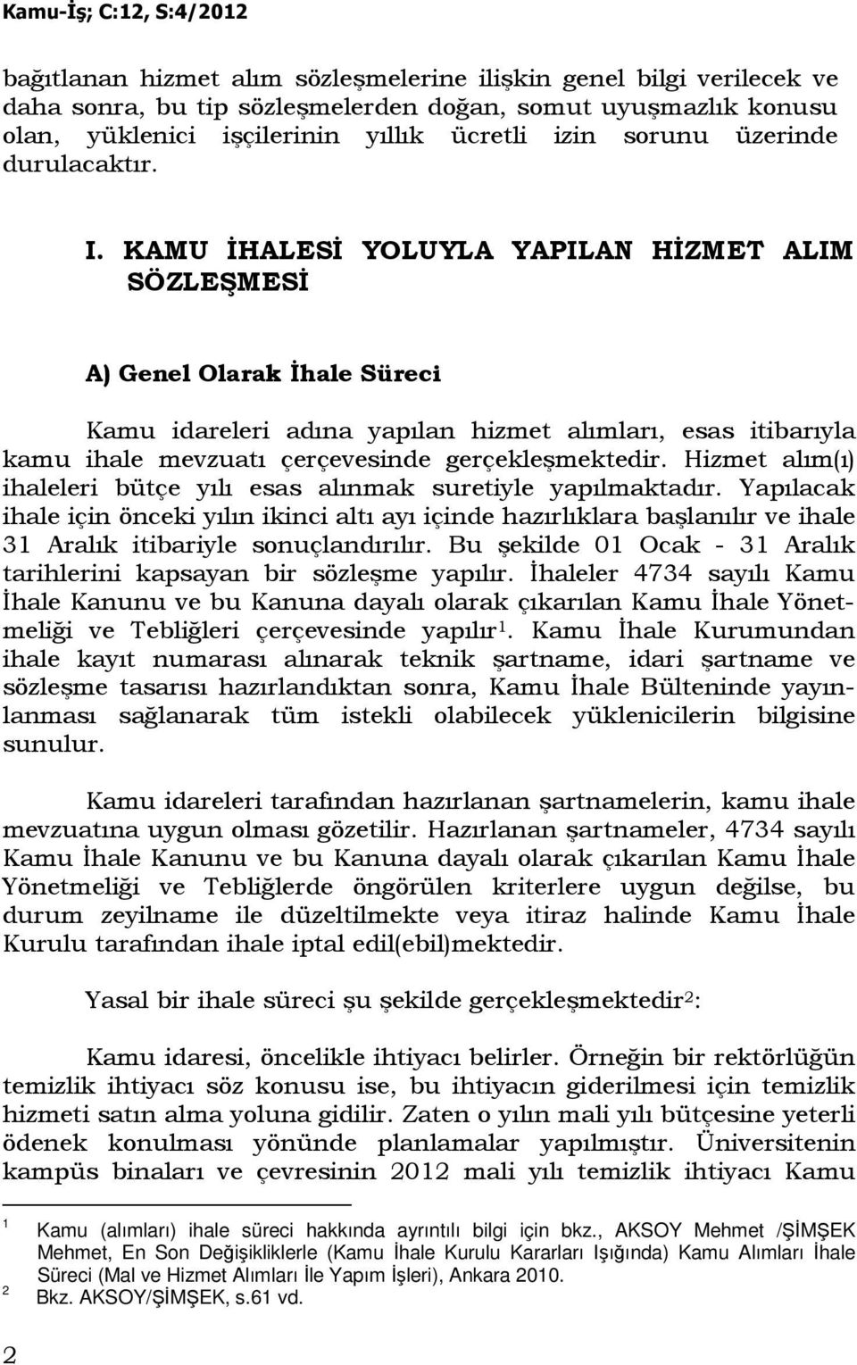 KAMU ĐHALESĐ YOLUYLA YAPILAN HĐZMET ALIM SÖZLEŞMESĐ A) Genel Olarak Đhale Süreci Kamu idareleri adına yapılan hizmet alımları, esas itibarıyla kamu ihale mevzuatı çerçevesinde gerçekleşmektedir.