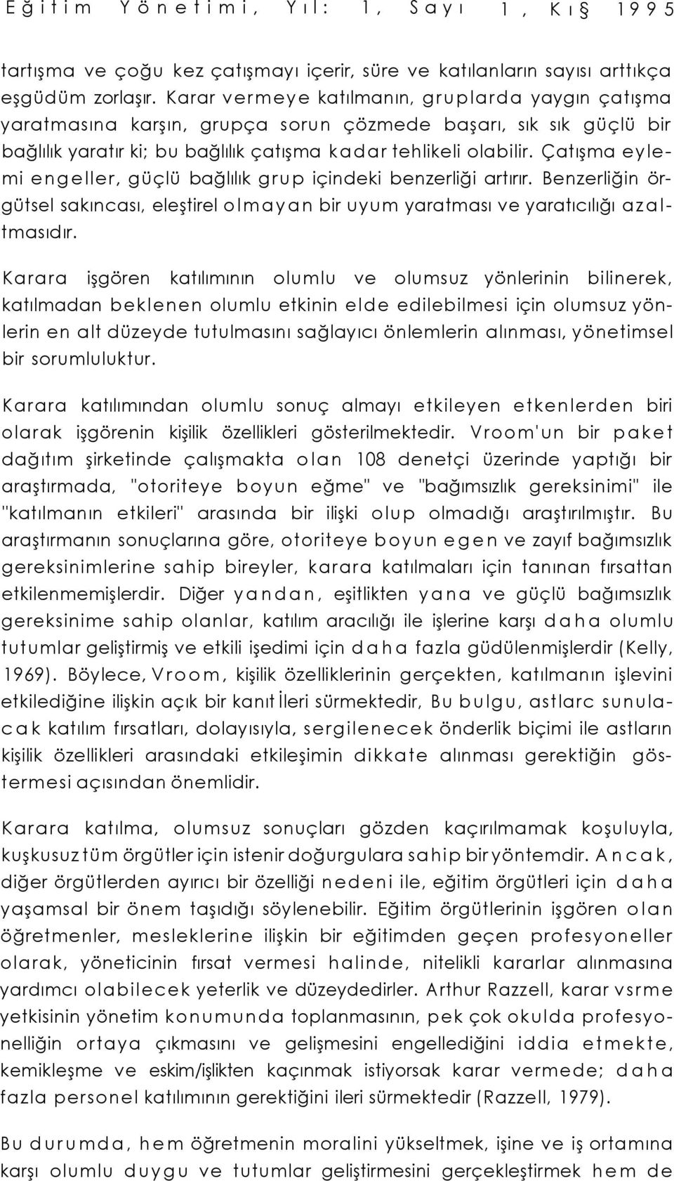 Çatışma eylemi engeller, güçlü bağlılık grup içindeki benzerliği artırır. Benzerliğin örgütsel sakıncası, eleştirel olmayan bir uyum yaratması ve yaratıcılığı azaltmasıdır.