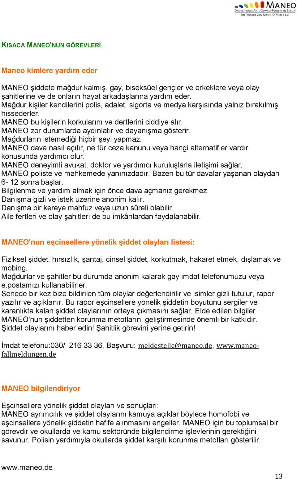 MANEO zor durumlarda aydınlatır ve dayanışma gösterir. Mağdurların istemediği hiçbir şeyi yapmaz. MANEO dava nasıl açılır, ne tür ceza kanunu veya hangi alternatifler vardır konusunda yardımcı olur.