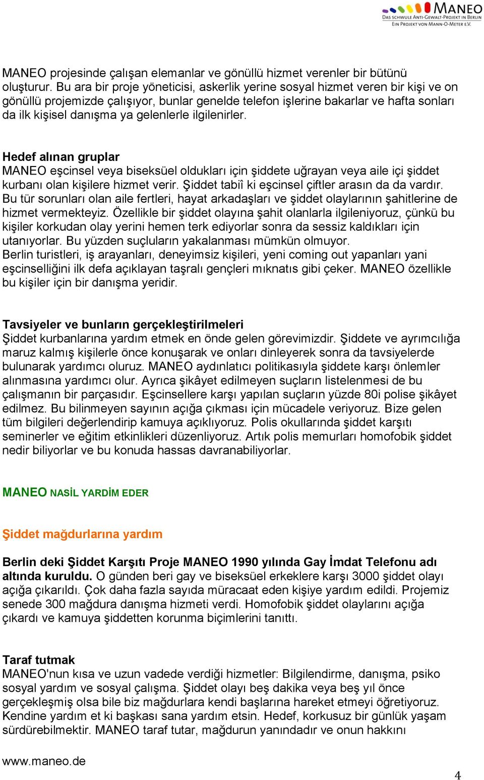 gelenlerle ilgilenirler. Hedef alınan gruplar MANEO eşcinsel veya biseksüel oldukları için şiddete uğrayan veya aile içi şiddet kurbanı olan kişilere hizmet verir.