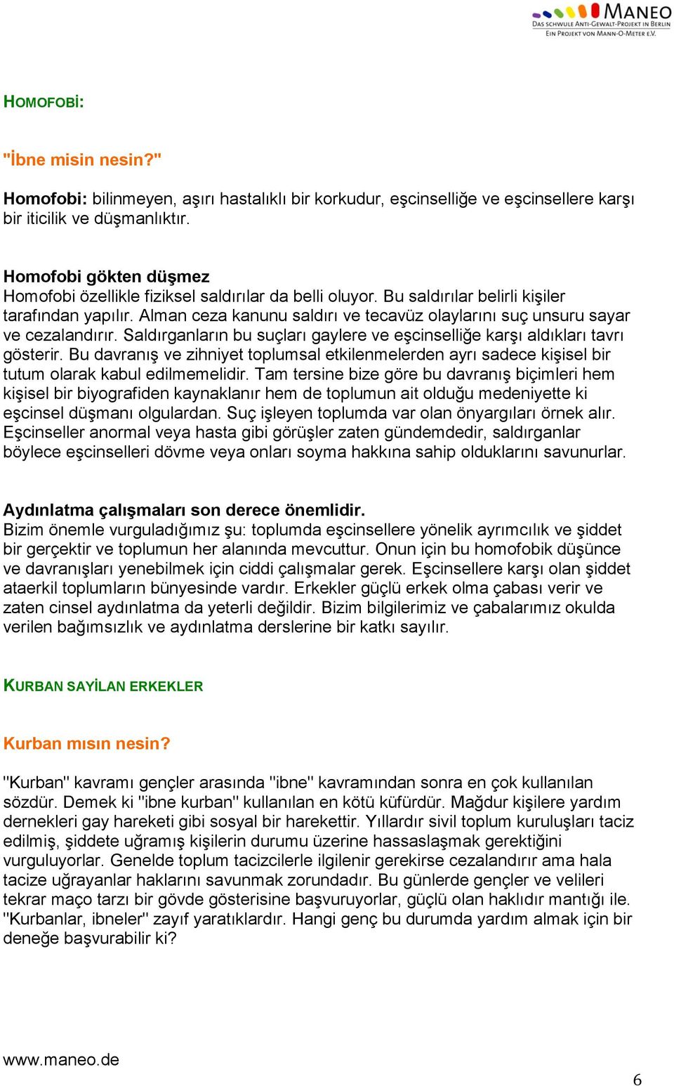 Alman ceza kanunu saldırı ve tecavüz olaylarını suç unsuru sayar ve cezalandırır. Saldırganların bu suçları gaylere ve eşcinselliğe karşı aldıkları tavrı gösterir.