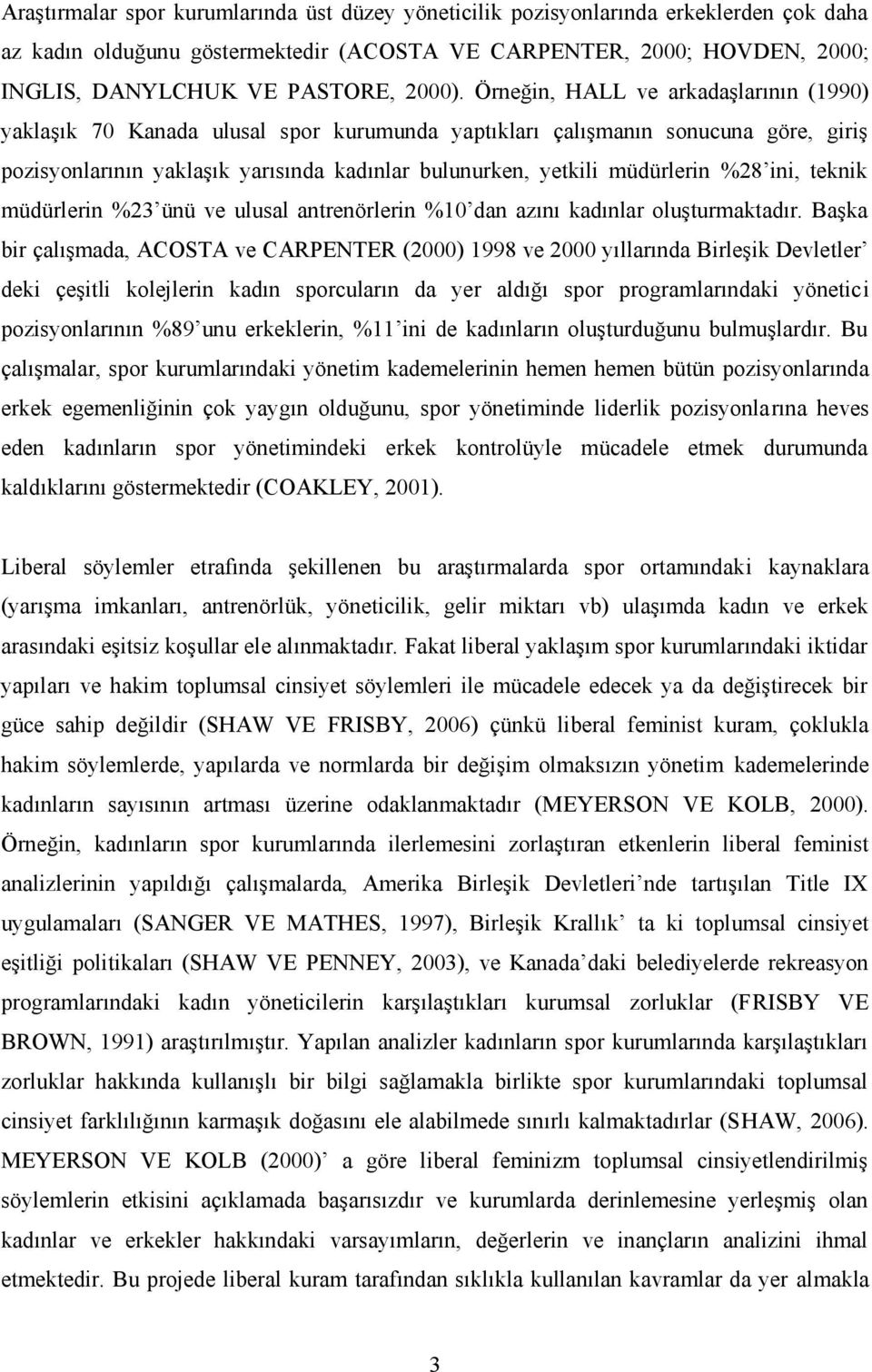 Örneğin, HALL ve arkadaşlarının (1990) yaklaşık 70 Kanada ulusal spor kurumunda yaptıkları çalışmanın sonucuna göre, giriş pozisyonlarının yaklaşık yarısında kadınlar bulunurken, yetkili müdürlerin