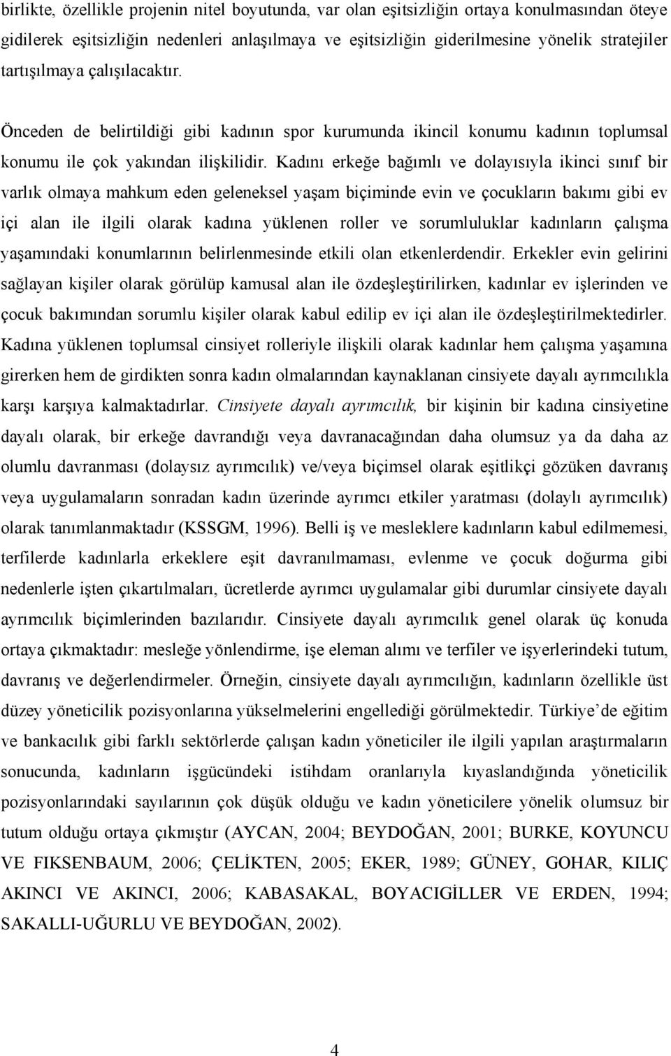 Kadını erkeğe bağımlı ve dolayısıyla ikinci sınıf bir varlık olmaya mahkum eden geleneksel yaşam biçiminde evin ve çocukların bakımı gibi ev içi alan ile ilgili olarak kadına yüklenen roller ve