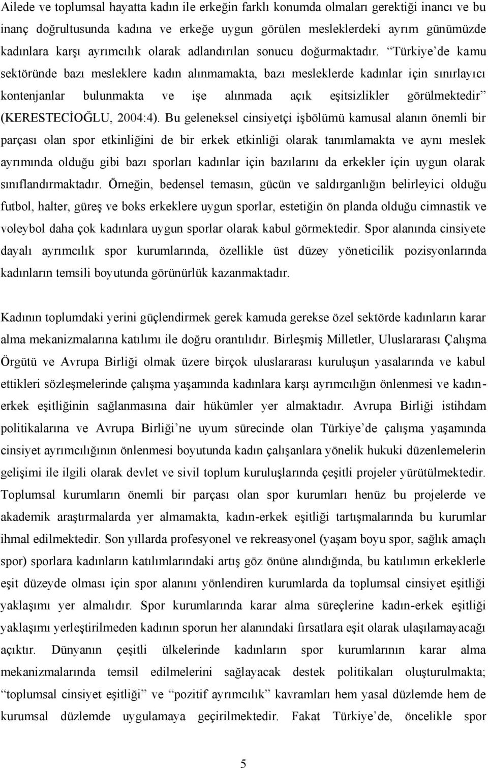 Türkiye de kamu sektöründe bazı mesleklere kadın alınmamakta, bazı mesleklerde kadınlar için sınırlayıcı kontenjanlar bulunmakta ve işe alınmada açık eşitsizlikler görülmektedir (KERESTECİOĞLU,