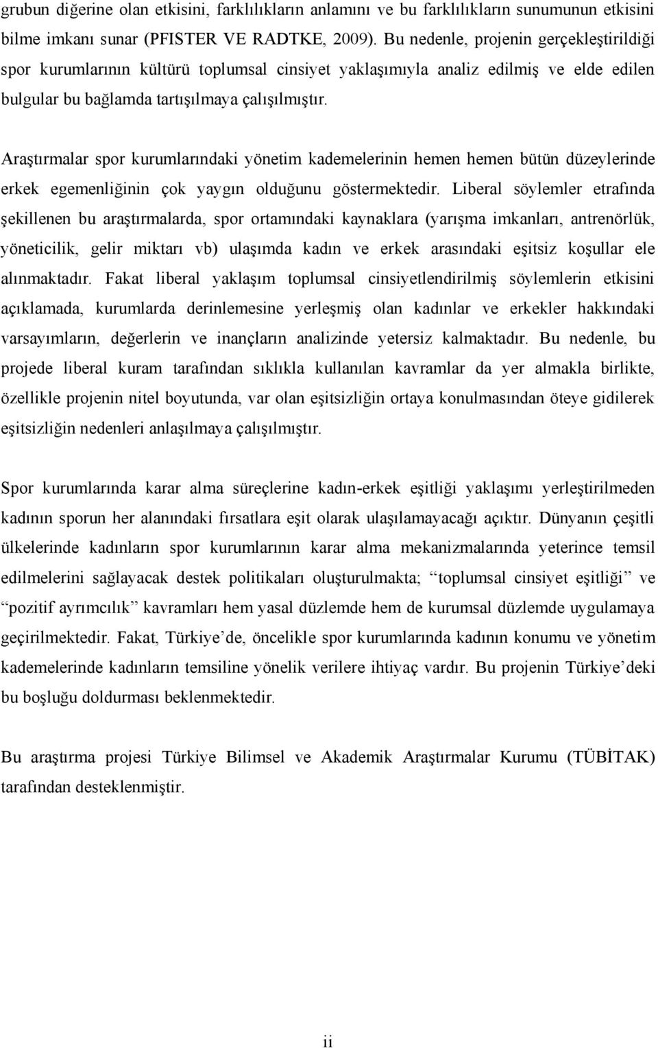 Araştırmalar spor kurumlarındaki yönetim kademelerinin hemen hemen bütün düzeylerinde erkek egemenliğinin çok yaygın olduğunu göstermektedir.