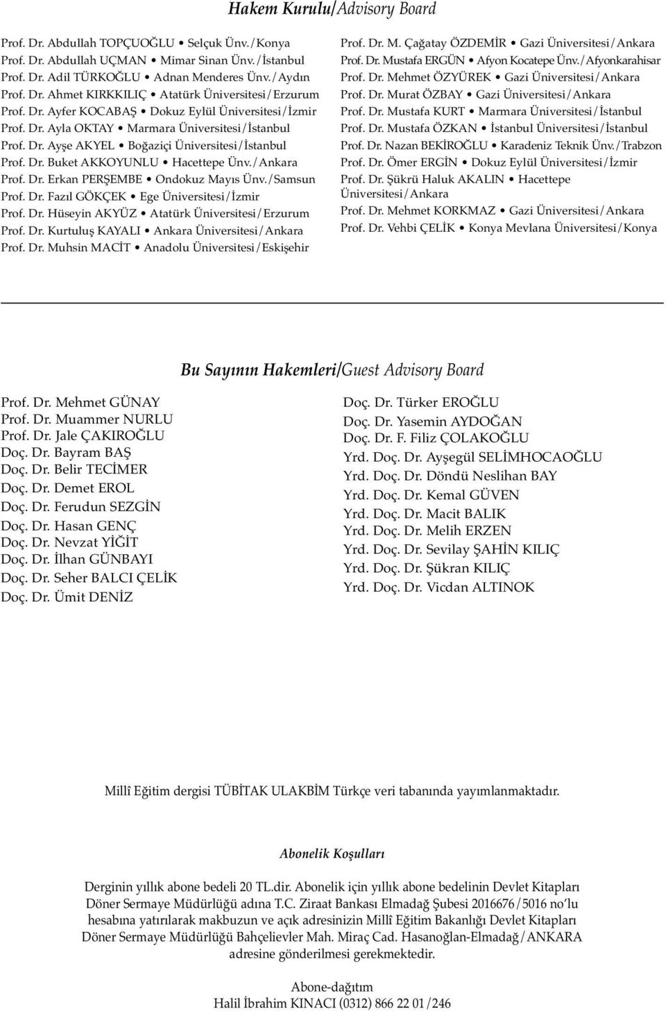 /Ankara Prof. Dr. Erkan PERŞEMBE Ondokuz Mayıs Ünv./Samsun Prof. Dr. Fazıl GÖKÇEK Ege Üniversitesi/İzmir Prof. Dr. Hüseyin AKYÜZ Atatürk Üniversitesi/Erzurum Prof. Dr. Kurtuluş KAYALI Ankara Üniversitesi/Ankara Prof.