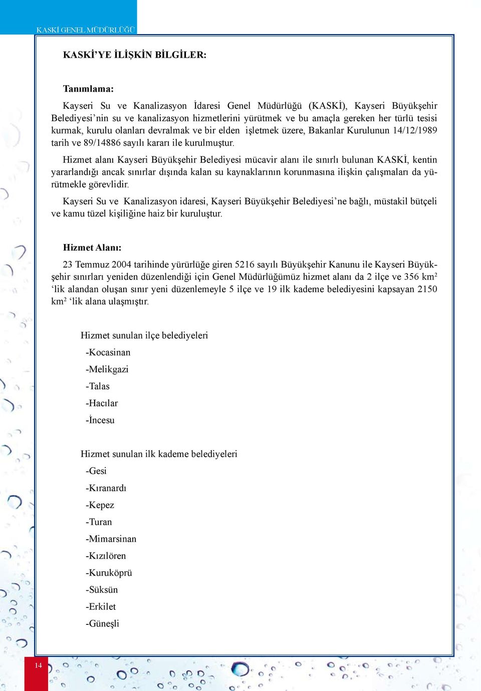 Hizmet alanı Kayseri Büyükşehir Belediyesi mücavir alanı ile sınırlı bulunan KASKİ, kentin yararlandığı ancak sınırlar dışında kalan su kaynaklarının korunmasına ilişkin çalışmaları da yürütmekle