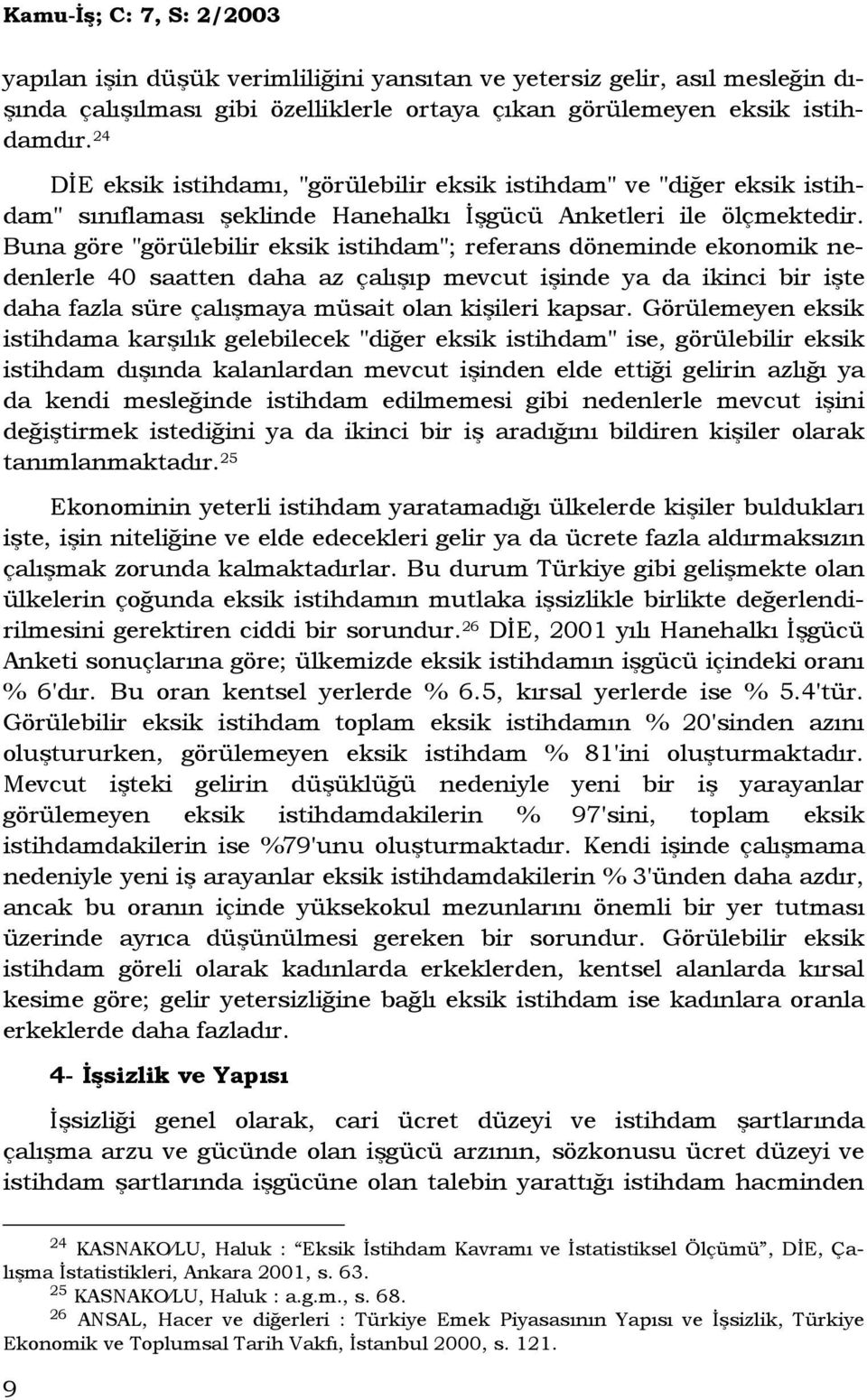 Buna göre "görülebilir eksik istihdam"; referans döneminde ekonomik nedenlerle 40 saatten daha az çalışıp mevcut işinde ya da ikinci bir işte daha fazla süre çalışmaya müsait olan kişileri kapsar.