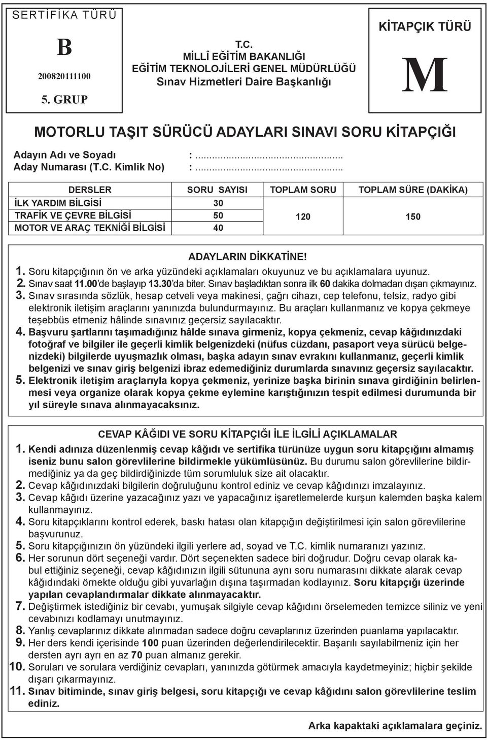 .. Aday Numarası (T.C. Kimlik No) :... DERSLER SORU SAYISI TOPLAM SORU TOPLAM SÜRE (DAKİKA) İLK YARDIM BİLGİSİ 30 TRAFİK VE ÇEVRE BİLGİSİ 50 MOTOR VE ARAÇ TEKNİĞİ BİLGİSİ 40 120 150 ADAYLARIN DİKKATİNE!