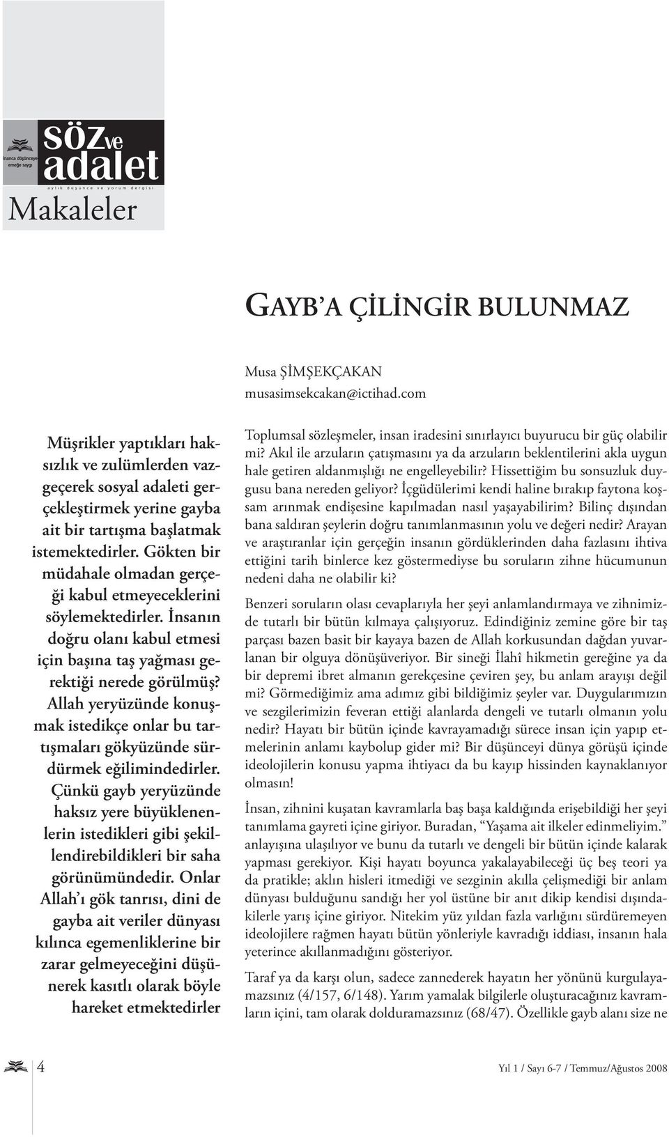 Gökten bir müdahale olmadan gerçeği kabul etmeyeceklerini söylemektedirler. İnsanın doğru olanı kabul etmesi için başına taş yağması gerektiği nerede görülmüş?