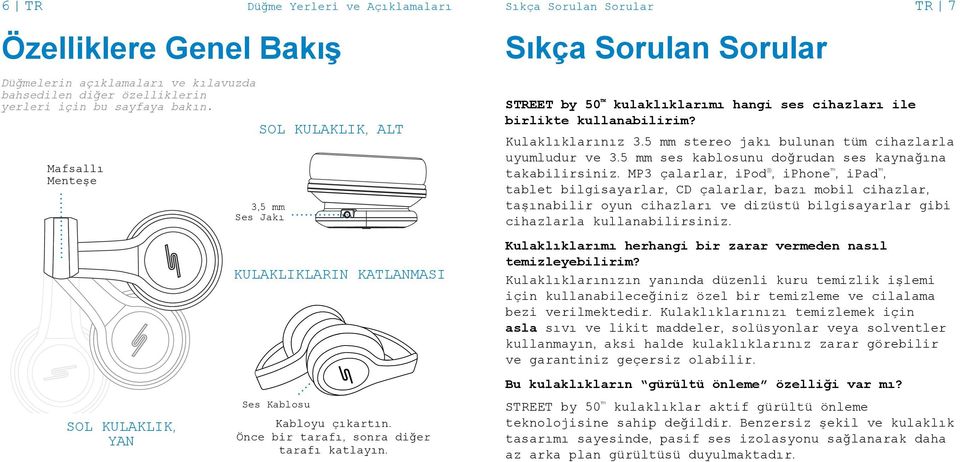 Sıkça Sorulan Sorular STREET by 50 kulaklıklarımı hangi ses cihazları ile birlikte kullanabilirim? Kulaklıklarınız 3.5 mm stereo jakı bulunan tüm cihazlarla uyumludur ve 3.