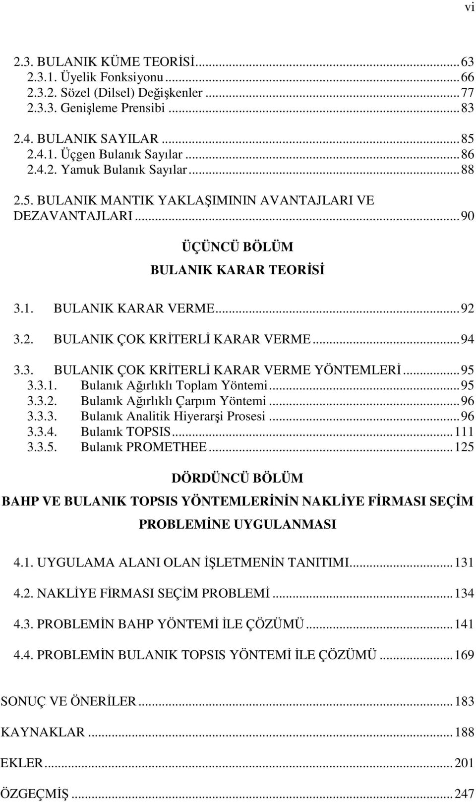 . BULANIK ÇOK KRTERL KARAR VERME YÖNTEMLER...9... Bulnık Aırlıklı Toplm Yöntemi...9... Bulnık Aırlıklı Çrpım Yöntemi...96... Bulnık Anlitik Hiyerri Prosesi...96..4. Bulnık TOPSIS...... Bulnık PROMETHEE.