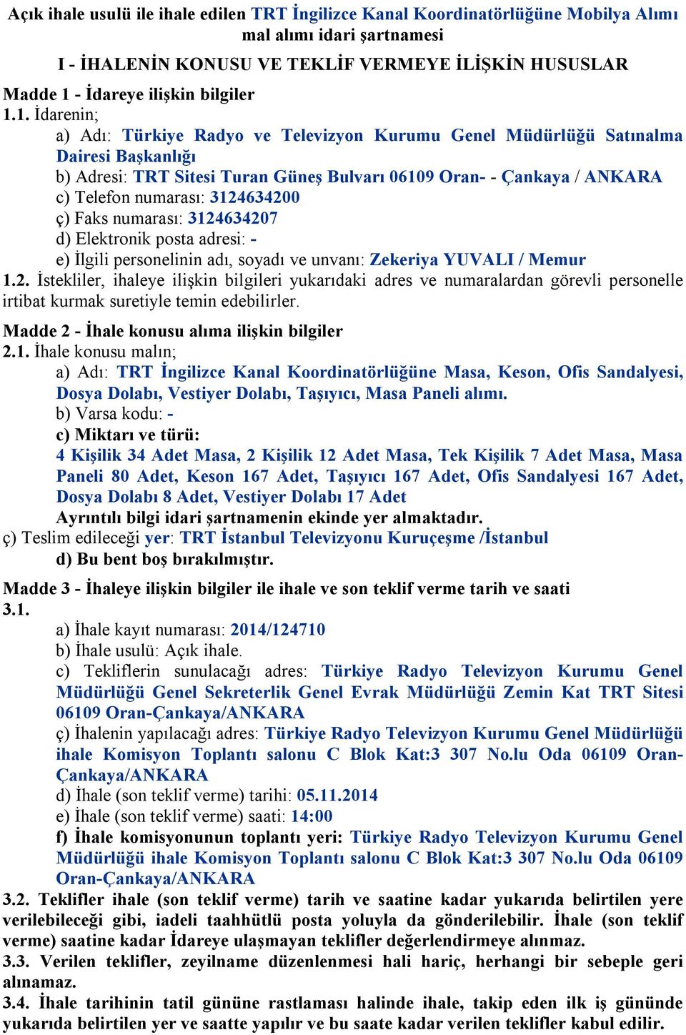 1. İdarenin; a) Adı: Türkiye Radyo ve Televizyon Kurumu Genel Müdürlüğü Satınalma Dairesi Başkanlığı b) Adresi: TRT Sitesi Turan Güneş Bulvarı 06109 Oran- - Çankaya / ANKARA c) Telefon numarası: