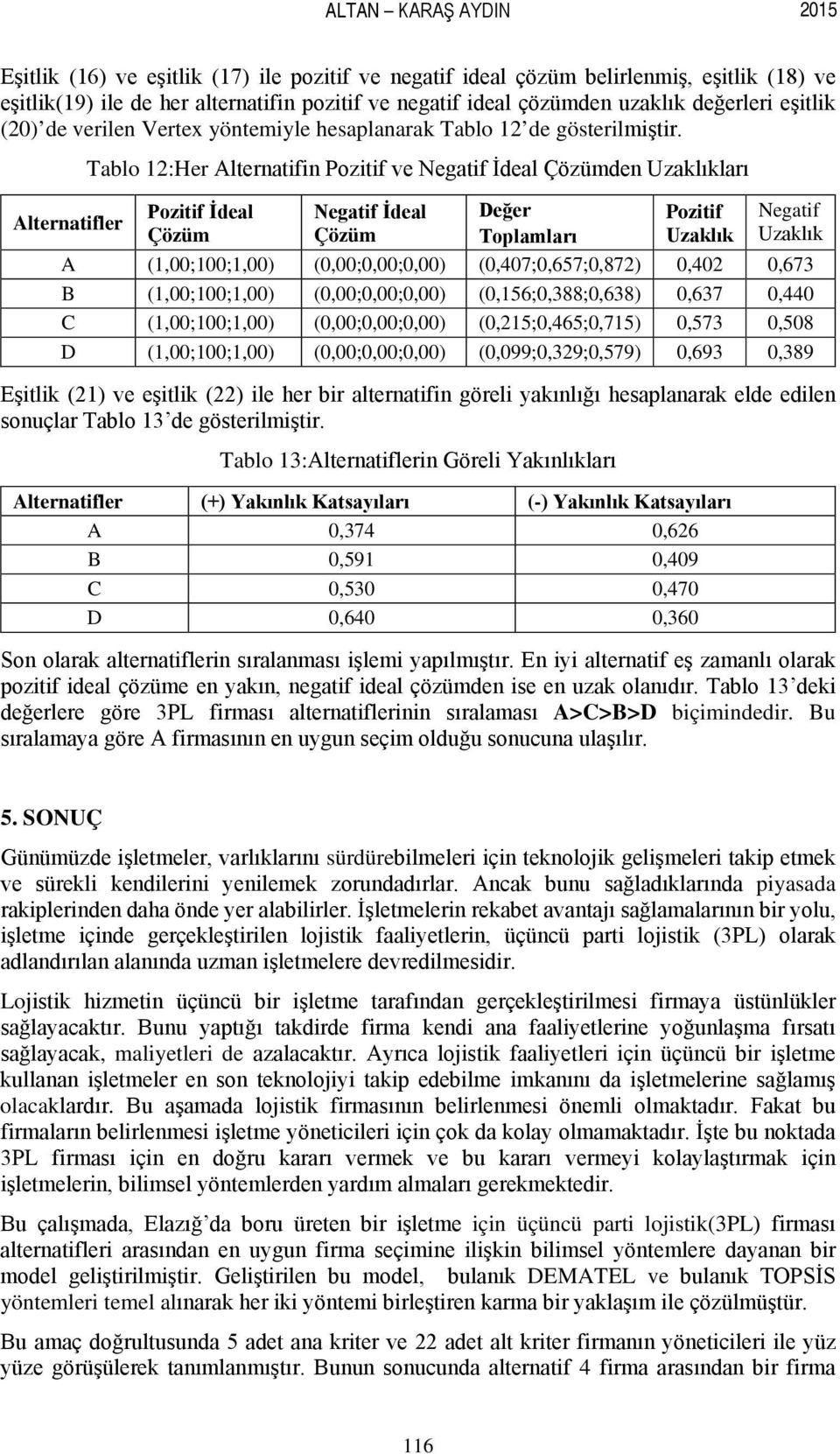 Alternatifler Tablo 12:Her Alternatifin Pozitif ve Negatif İdeal Çözümden Uzaklıkları Pozitif İdeal Çözüm Negatif İdeal Çözüm Değer Toplamları Pozitif Uzaklık Negatif Uzaklık A (1,00;100;1,00)