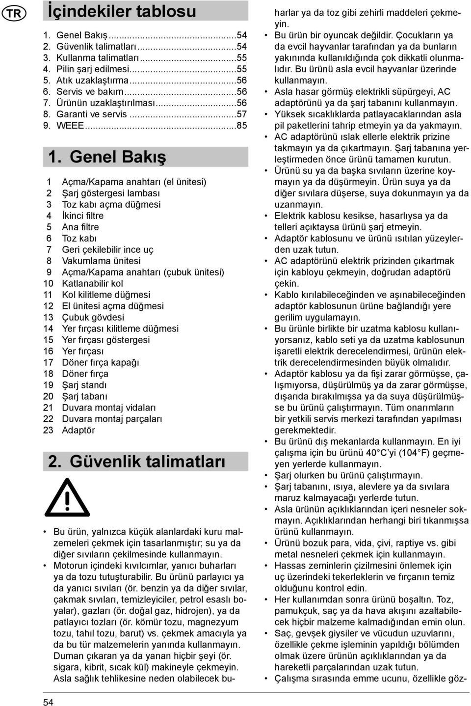 Genel Bakış 1 Açma/Kapama anahtarı (el ünitesi) 2 Şarj göstergesi lambası 3 Toz kabı açma düğmesi 4 İkinci fi ltre 5 Ana fi ltre 6 Toz kabı 7 Geri çekilebilir ince uç 8 Vakumlama ünitesi 9