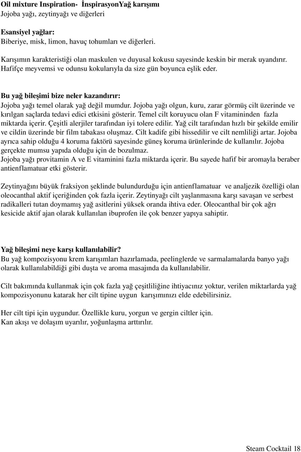 Bu yağ bileşimi bize neler kazandırır: Jojoba yağı temel olarak yağ değil mumdur. Jojoba yağı olgun, kuru, zarar görmüş cilt üzerinde ve kırılgan saçlarda tedavi edici etkisini gösterir.