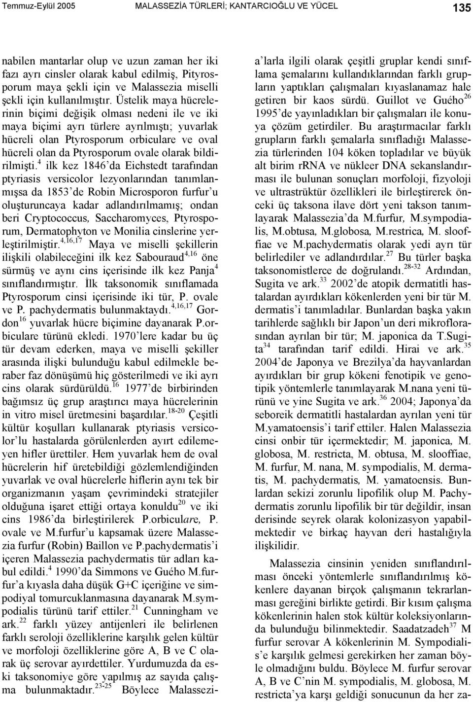 Üstelik maya hücrelerinin biçimi değişik olması nedeni ile ve iki maya biçimi ayrı türlere ayrılmıştı; yuvarlak hücreli olan Ptyrosporum orbiculare ve oval hücreli olan da Ptyrosporum ovale olarak