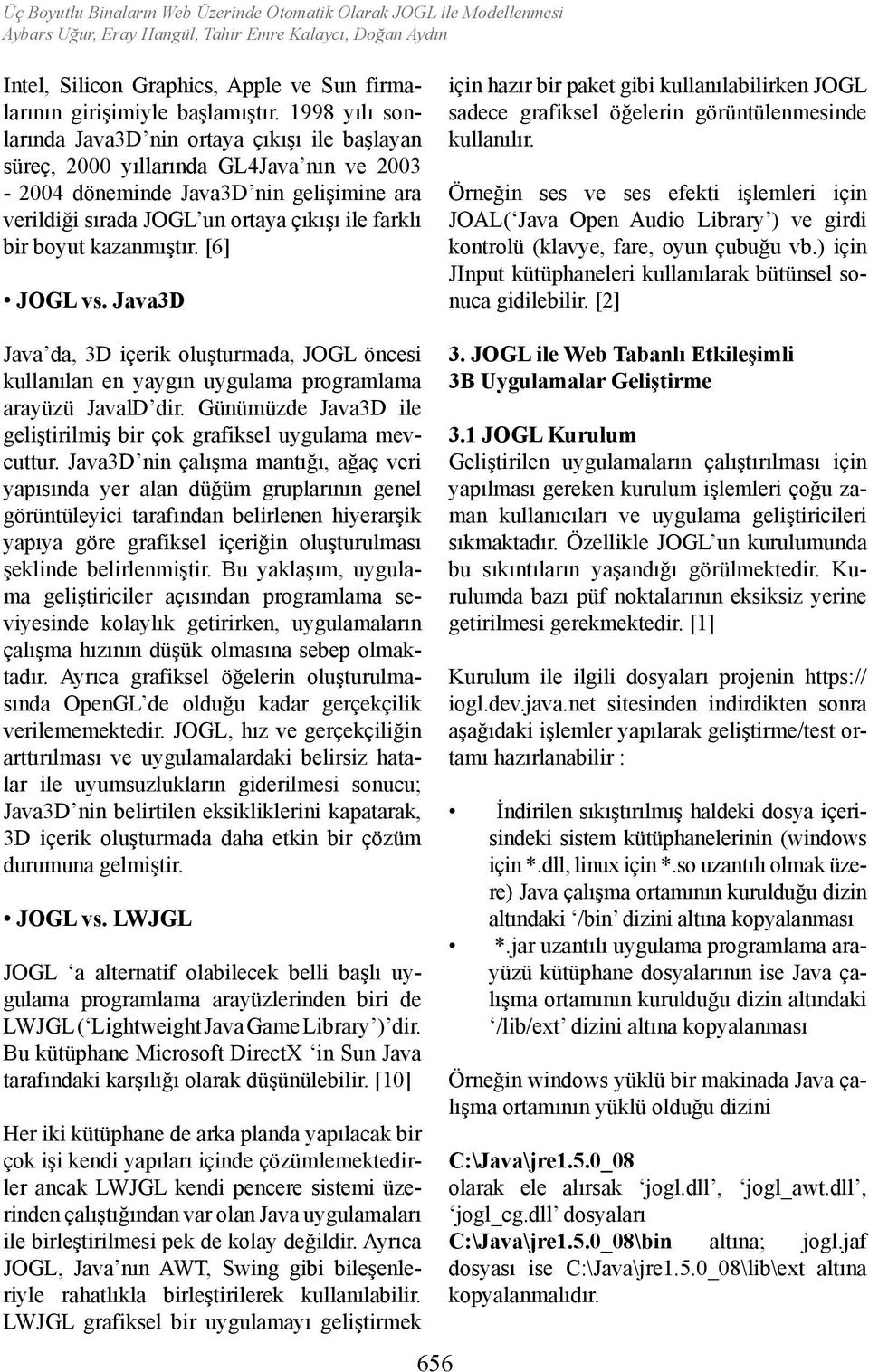 boyut kazanmıştır. [6] JOGL vs. Java3D için hazır bir paket gibi kullanılabilirken JOGL sadece grafiksel öğelerin görüntülenmesinde kullanılır.