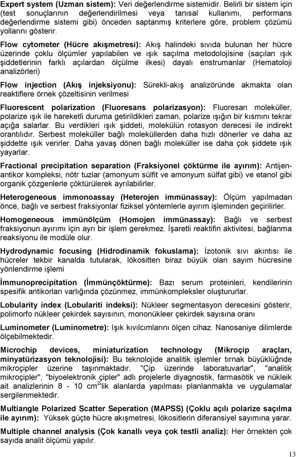 Flow cytometer (Hücre akıģmetresi): Akış halindeki sıvıda bulunan her hücre üzerinde çoklu ölçümler yapılabilen ve ışık saçılma metodolojisine (saçılan ışık şiddetlerinin farklı açılardan ölçülme